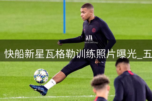 快船新星瓦格勒训练照片曝光 五号秀备战新赛季