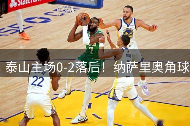 泰山主场0-2落后！纳萨里奥角球助攻，马亚头球破门
